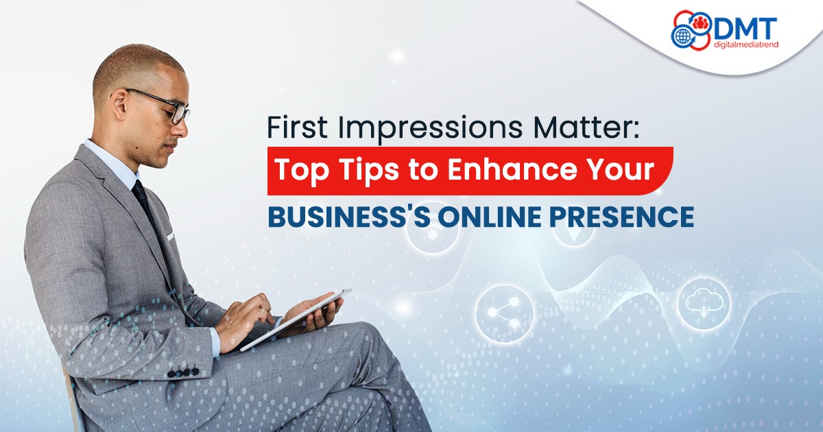 First Impressions Matter: Top Tips to Enhance Your Business's Online Presence